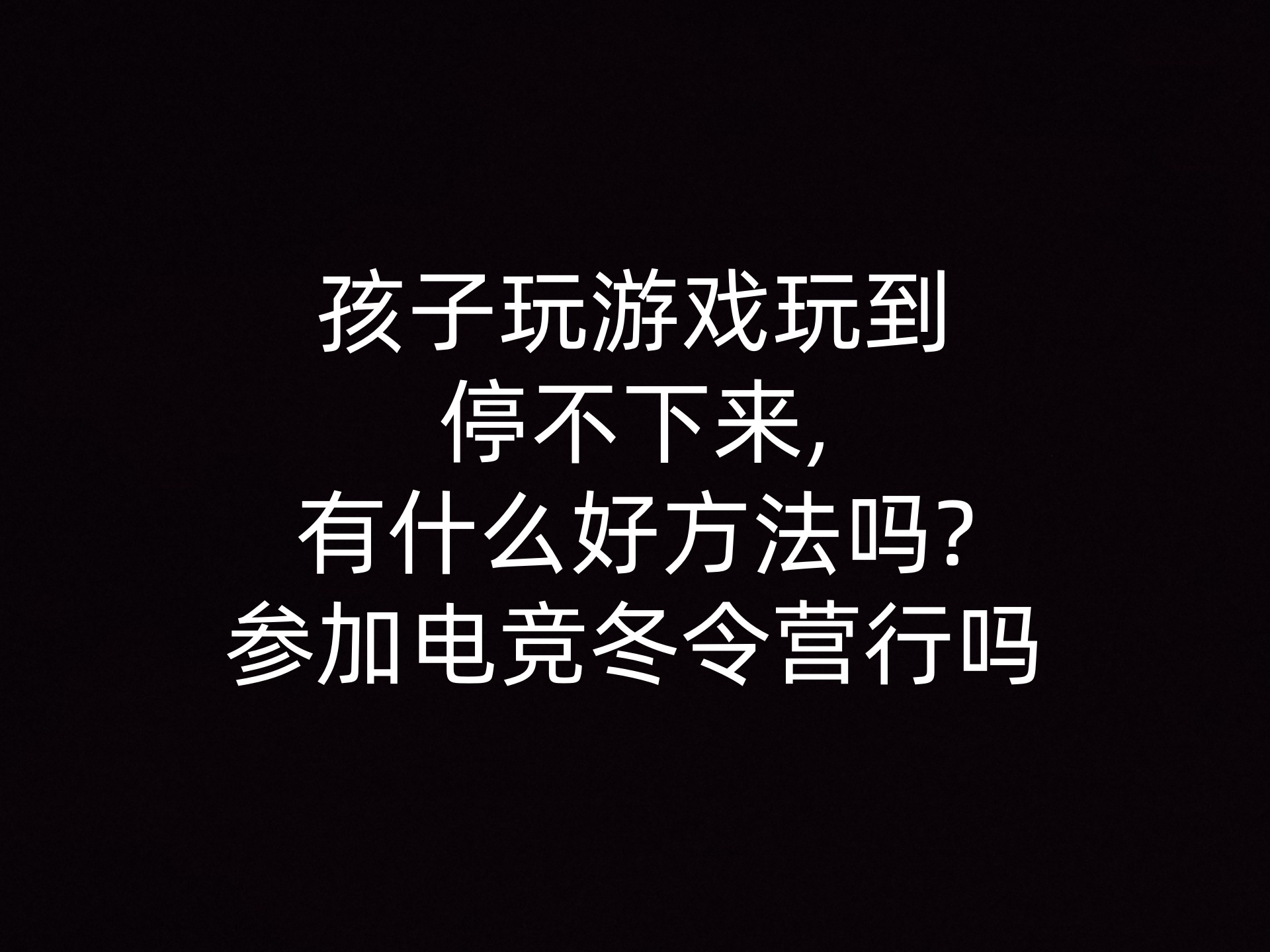 孩子玩游戏玩到停不下来,有什么好方法吗?参加电竞冬令营行吗