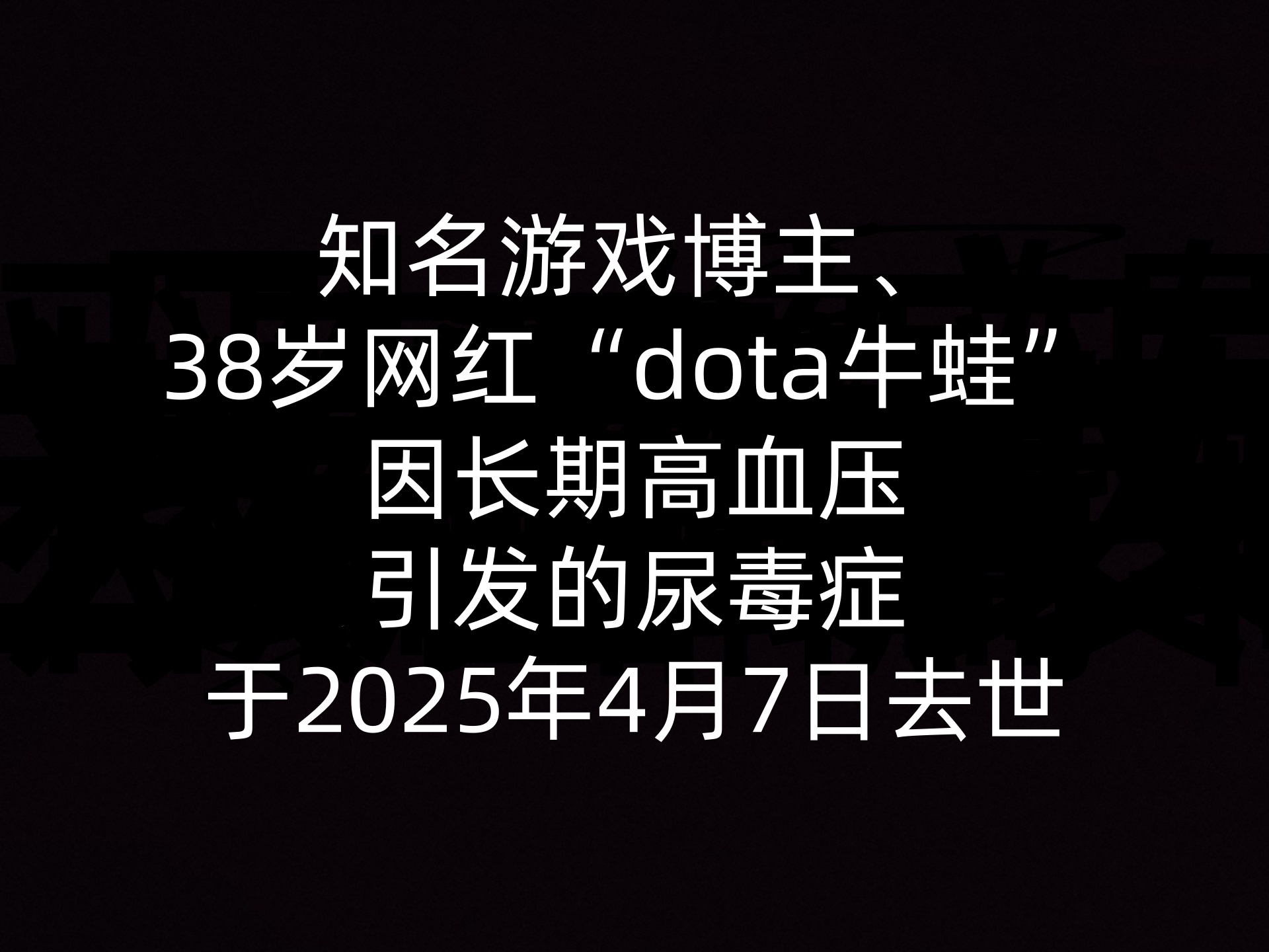 知名游戏博主、38岁网红“dota牛蛙”因长期高血压引发的尿毒症于2025年4月7日去世