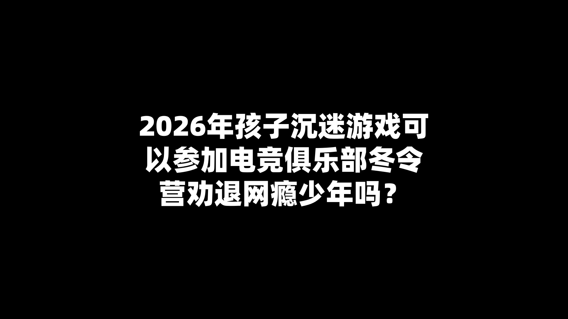 2026年孩子沉迷游戏可以参加电竞俱乐部冬令营劝退网瘾少年吗？