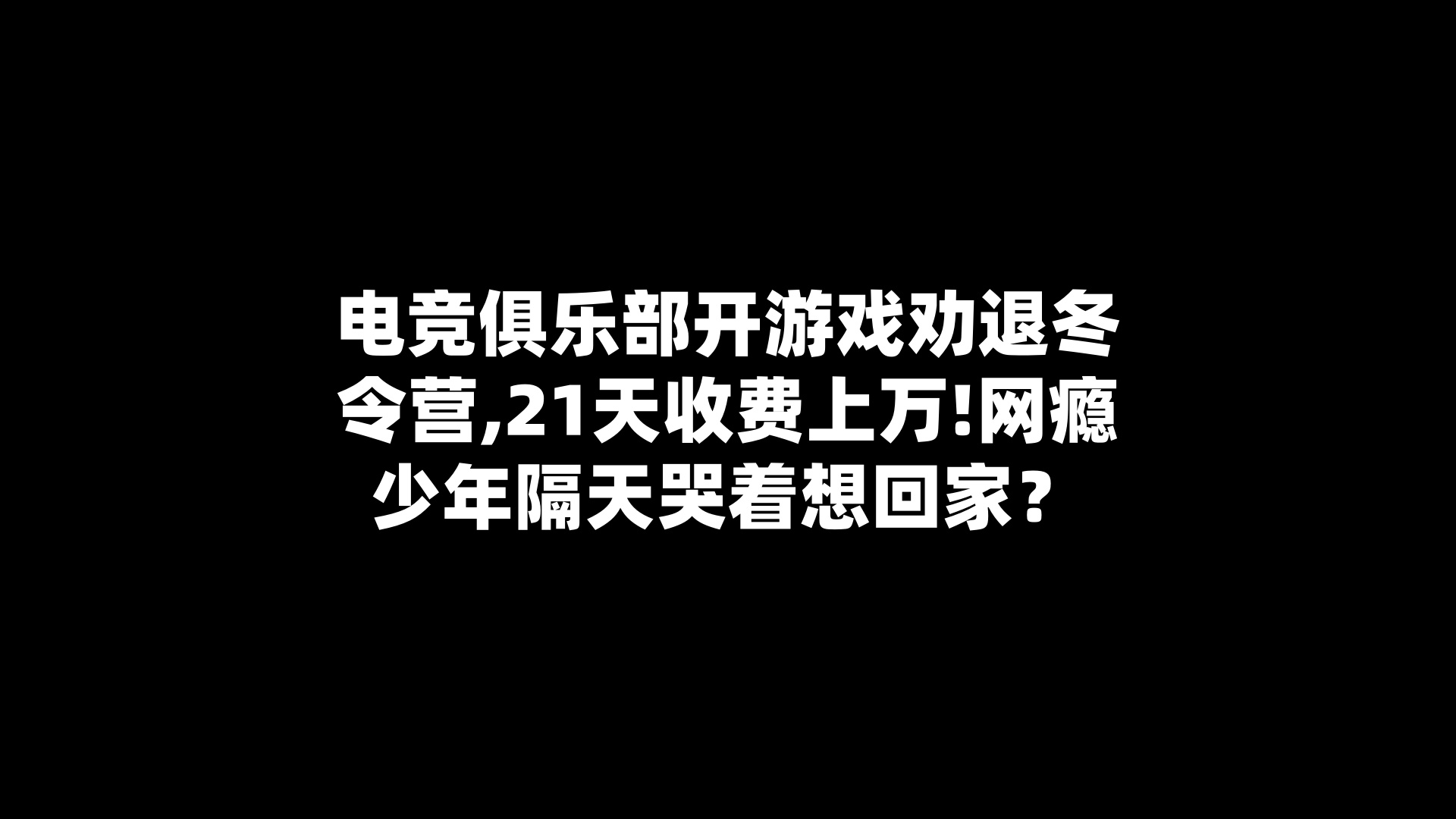 电竞俱乐部开游戏劝退冬令营,21天收费上万!网瘾少年隔天哭着想回家？