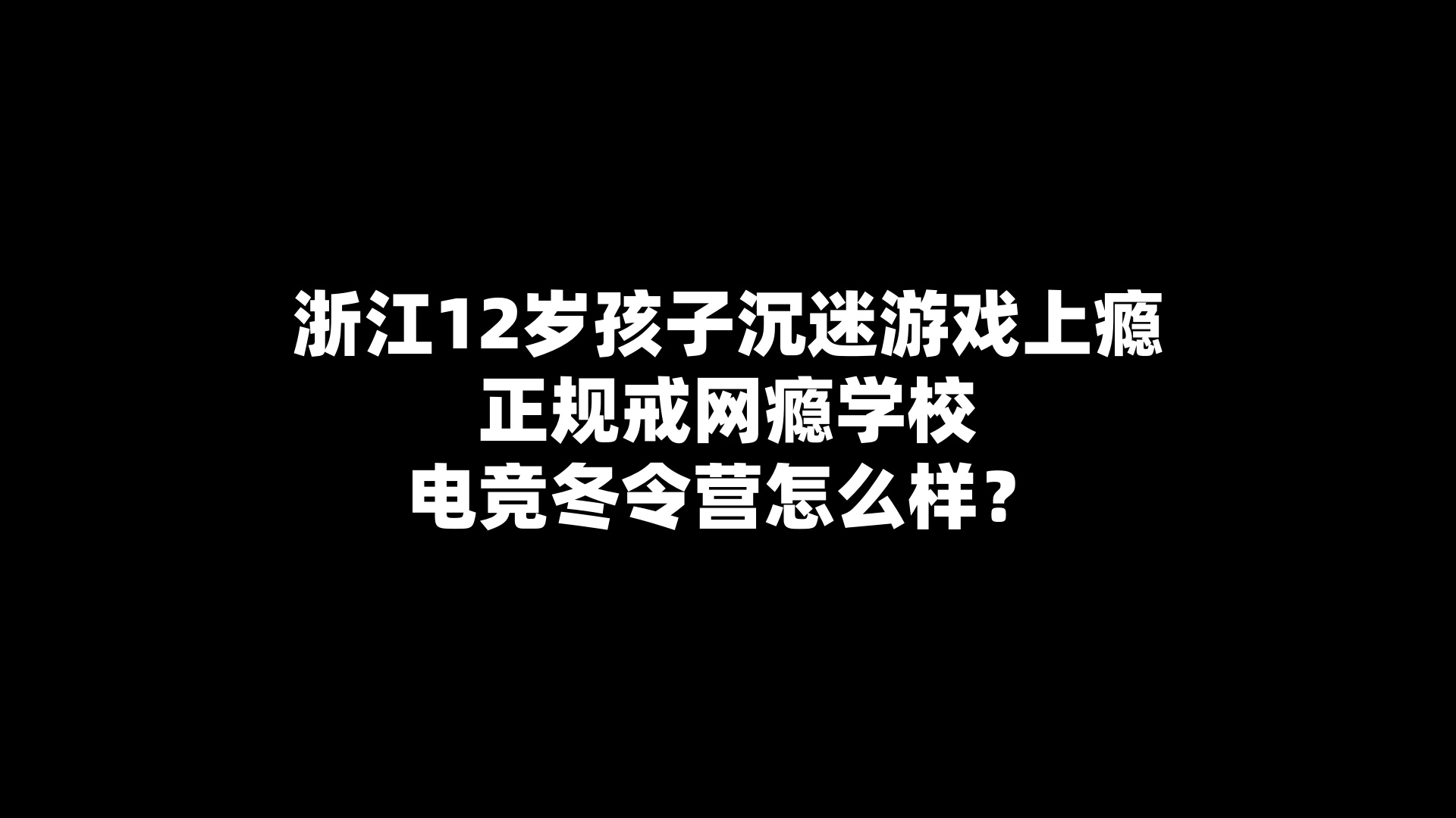 浙江12岁孩子沉迷游戏上瘾,正规戒网瘾学校电竞冬令营怎么样？